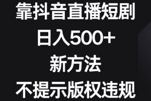 （8729期）靠抖音直播短剧，日入500+，新方法、不提示版权违规