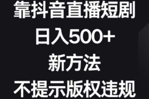 靠抖音直播短剧，日入500+，新方法、不提示版权违规【揭秘】