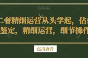 二奢精细运营从头学起，估价鉴定，精细运营，细节操作