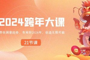 （8747期）2024 跨年大课，带你洞察趋势，布局好2024年，创造无限可能