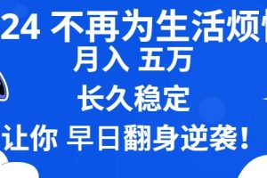 （8780期）2024不再为生活烦恼 月入5W 长久稳定 让你早日翻身逆袭