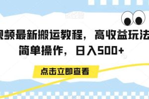 中视频最新搬运教程，高收益玩法，简单操作，日入500+【揭秘】