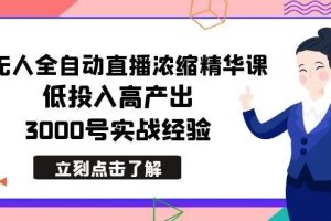 （8874期）最新无人全自动直播浓缩精华课，低投入高产出，3000号实战经验