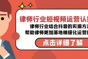 （8876期）律师行业-短视频运营认知课，律师行业结合抖音的实战方法-高清无水印课程