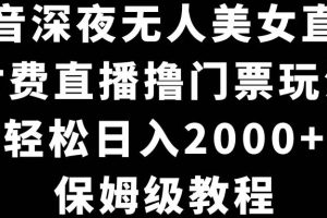 （8908期）抖音深夜无人美女直播，付费直播撸门票玩法，轻松日入2000+，保姆级教程