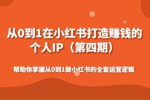 从0到1在小红书打造赚钱的个人IP（第四期）帮助你掌握做小红书的全套运营逻辑