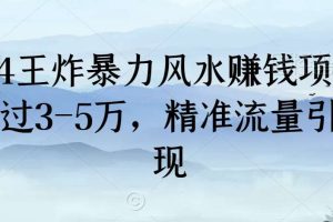 2024王炸暴力风水赚钱项目，月入过3-5万，精准流量引流变现【揭秘】