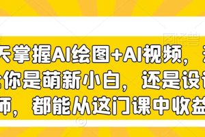 3天掌握AI绘图+AI视频，无论你是萌新小白，还是设计师，都能从这门课中收益