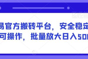 网易官方搬砖平台，安全稳定长期可操作，批量放大日入500+【揭秘】