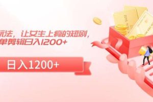 短剧改进玩法，让女生上瘾的短剧，简单剪辑日入1200+【揭秘】