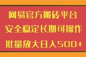 网易官方搬砖平台 安全稳定长期可操作  批量放大日入500+