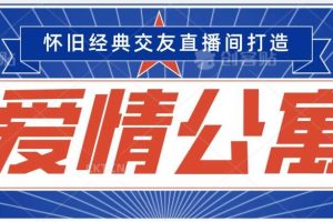 经典影视爱情公寓等打造爆款交友直播间，进行多渠道变现，单日变现3000轻轻松松【揭秘】