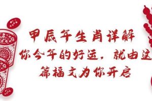 （8990期）某付费文章：甲辰年生肖详解: 你今年的好运，就由这篇福文为你开启