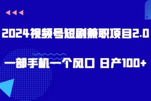 2024视频号短剧兼职项目2.0、一部手机一个风口 日产100+