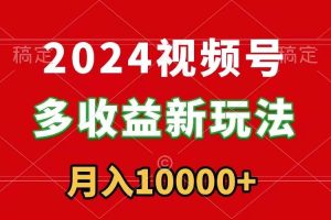 （8994期）2024视频号多收益新玩法，每天5分钟，月入1w+，新手小白都能简单上手