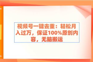 （9020期）视频号一键去重：轻松月入过万，保证100%原创内容，无脑搬运