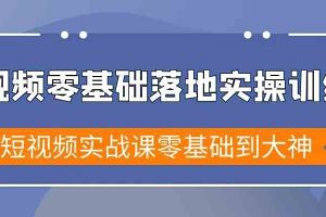 短视频零基础落地实战特训营，短视频实战课零基础到大神