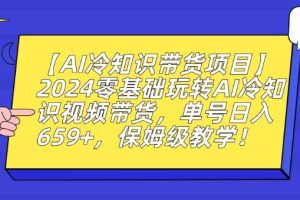 【AI冷知识带货项目】2024零基础玩转AI冷知识视频带货，单号日入659+，保姆级教学【揭秘】