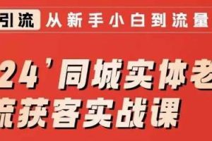 2024同城实体老板引流获客实战课，同城短视频·同城直播·实体店投放·问题答疑