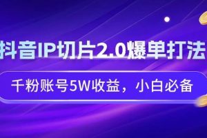 （9132期）抖音IP切片2.0爆单打法，千粉账号5W收益，小白必备