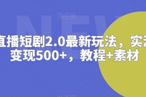 抖音直播短剧2.0最新玩法，实测一天变现500+，教程+素材【揭秘】