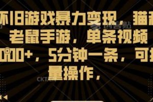 怀旧游戏暴力变现，猫和老鼠手游，单条视频1000+，5分钟一条，可批量操作【揭秘】