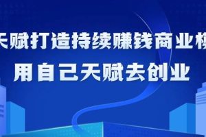 （9193期）如何利用天赋打造持续赚钱商业模式，用自己天赋去创业（21节课无水印）