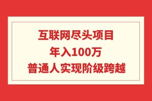 （9250期）互联网尽头项目：年入100W，普通人实现阶级跨越