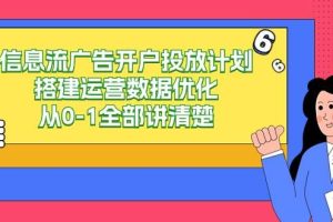 （9253期）信息流-广告开户投放计划搭建运营数据优化，从0-1全部讲清楚