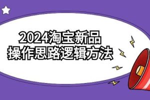 （9254期）2024淘宝新品操作思路逻辑方法（6节视频课）