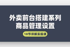 （9274期）外卖前台搭建系列｜商品管理设置，18节详解实操课