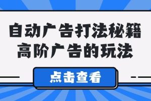 （9298期）A lice自动广告打法秘籍，高阶广告的玩法