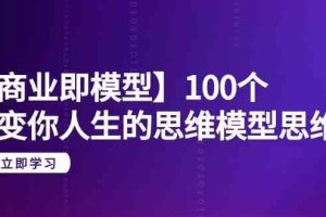 【商业即模型】100个改变你人生的思维模型思维课（20节课）