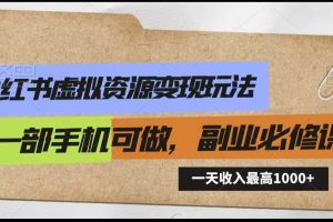 小红书虚拟资源变现玩法，一天最高收入1000+一部手机可做，新手必修课