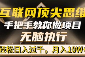 （9311期）互联网顶尖思维，手把手教你做项目，无脑执行，轻松日入过千，月入10W+