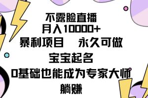 （9326期）不露脸直播，月入10000+暴利项目，永久可做，宝宝起名（详细教程+软件）