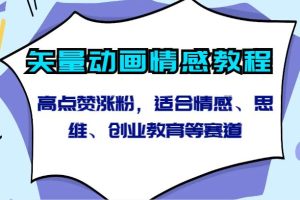 矢量动画情感教程-高点赞涨粉，适合情感、思维、创业教育等赛道