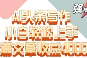 单片文章收益4000+！AI头条写作，小白轻松上手【揭秘】