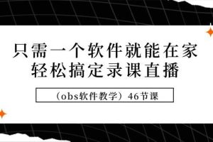 （9336期）只需一个软件就能在家轻松搞定录课直播（obs软件教学）46节课