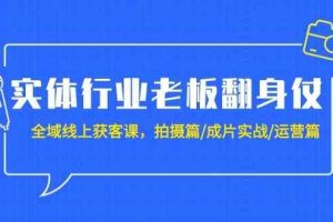 实体行业老板翻身仗：全域线上获客课，拍摄篇/成片实战/运营篇（20节课）