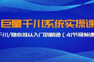 （9352期）巨量千川系统实操课，千川/随心推从入门到精通（41节视频课）