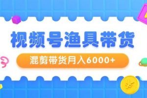 （9371期）视频号渔具带货，混剪带货月入6000+，起号剪辑选品带货