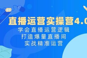 直播运营实操营4.0：学会直播运营逻辑打造爆量直播间，实战精准运营