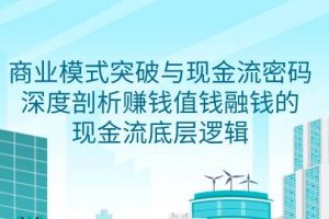 （9422期）商业模式 突破与现金流密码，深度剖析赚钱值钱融钱的现金流底层逻辑-无水印