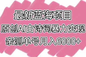 最新蓝海项目，原创AI古诗词暴力变现，亲测单号月入6000+