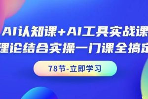 （9475期）AI认知课+AI工具实战课，理论结合实操一门课全搞定（78节课）