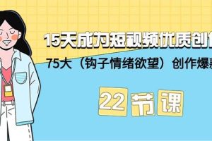 （9476期）15天成为短视频-优质创作者+75大（钩子-情绪欲望）创作爆款方法-22节课