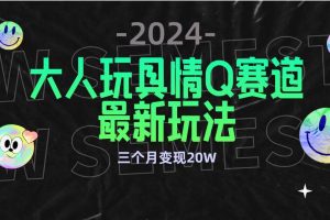 （9490期）全新大人玩具情Q赛道合规新玩法 零投入 不封号流量多渠道变现 3个月变现20W