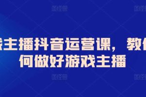 游戏主播抖音运营课，教你如何做好游戏主播