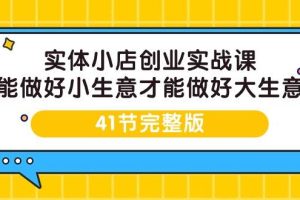 （9574期）实体小店创业实战课，能做好小生意才能做好大生意-41节完整版